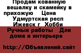 Продам кованную вешалку и скамейку в прихожую  › Цена ­ 3 500 - Удмуртская респ., Ижевск г. Хобби. Ручные работы » Для дома и интерьера   